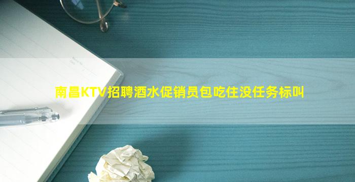 南昌KTV招聘酒水促销员包吃住没任务标叫